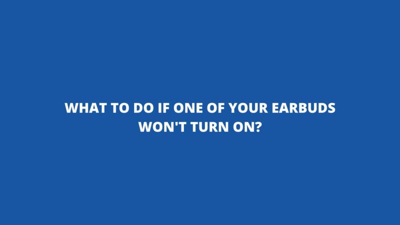 What to do if one of your earbuds won't turn on?