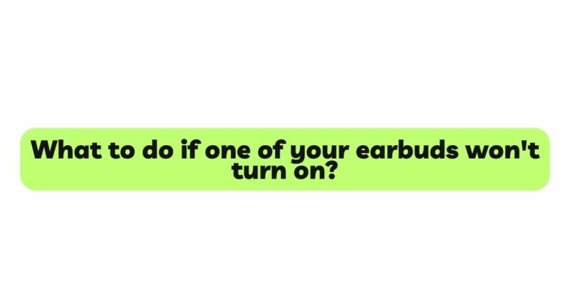 What to do if one of your earbuds won't turn on?