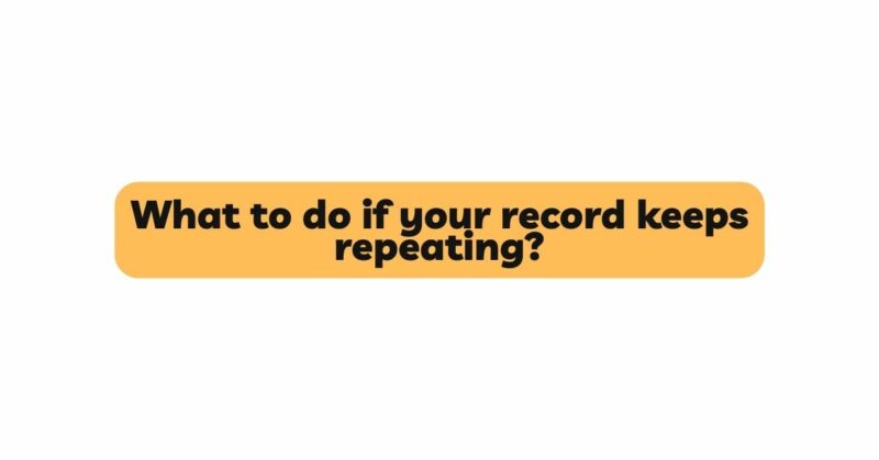 What to do if your record keeps repeating?