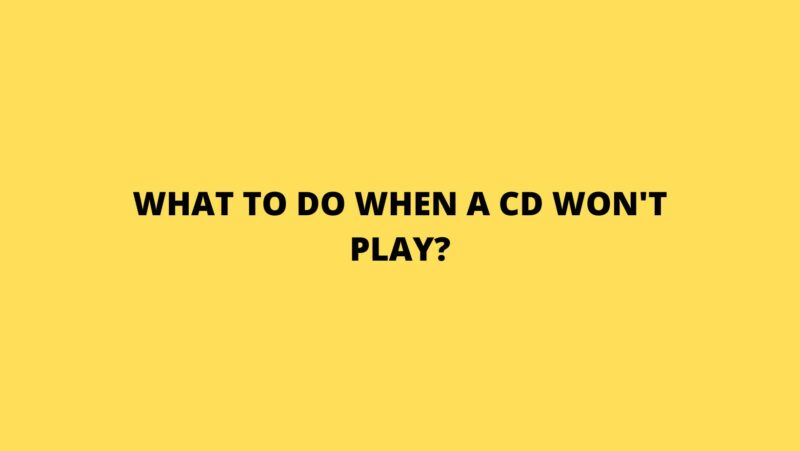What to do when a CD won't play?