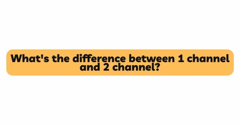 What's the difference between 1 channel and 2 channel?