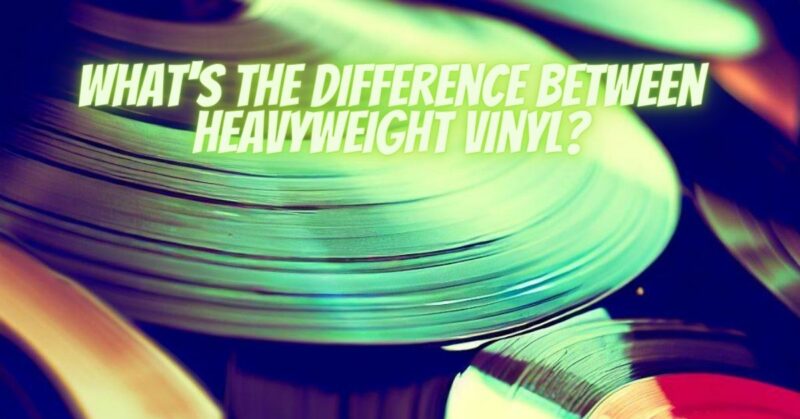 What's the difference between heavyweight vinyl?
