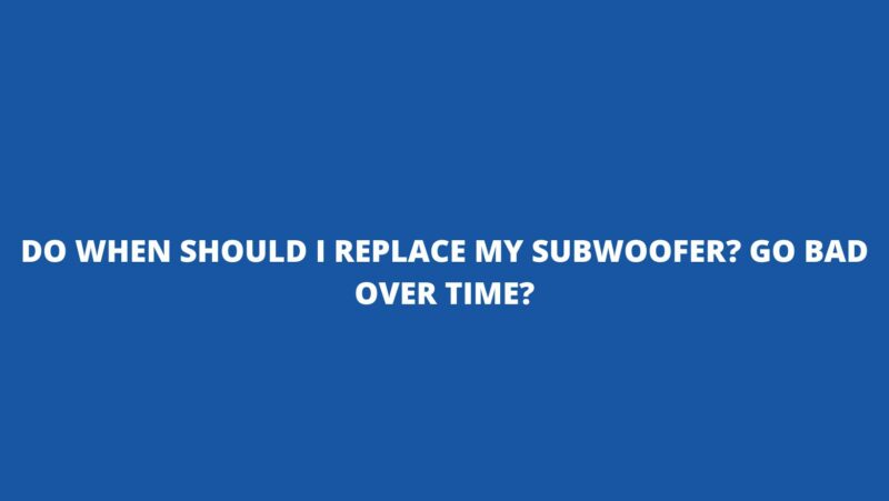 When should I replace my subwoofer?