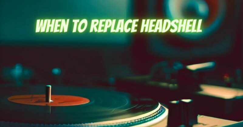 When to replace headshell