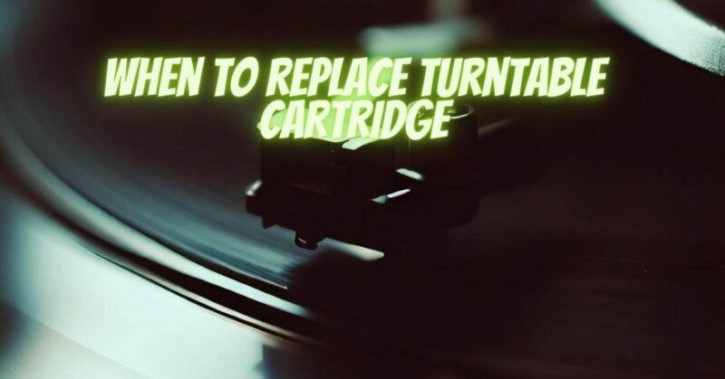 When to replace turntable cartridge