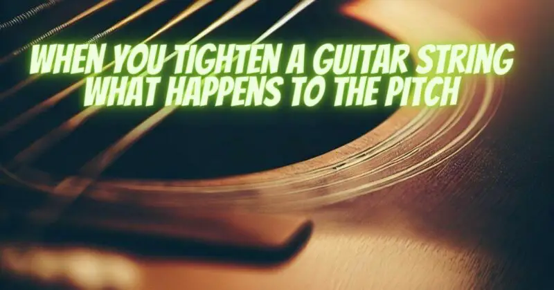 When you tighten a guitar string what happens to the pitch