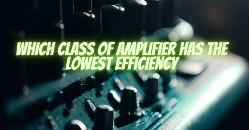 Which class of amplifier has the lowest efficiency