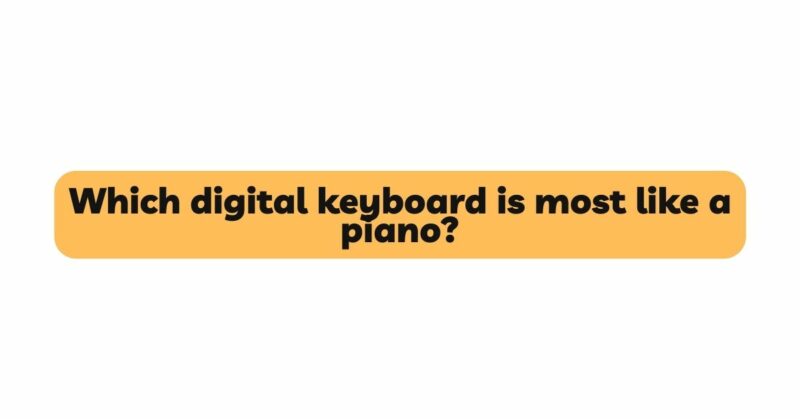 Which digital keyboard is most like a piano?