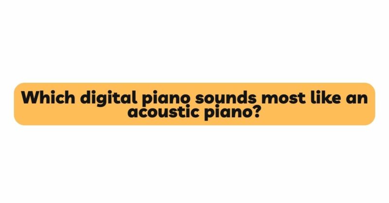 Which digital piano sounds most like an acoustic piano?