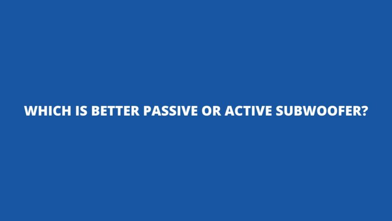 Which is better passive or active subwoofer?