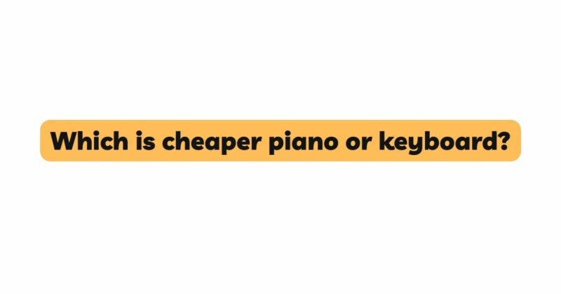 Which is cheaper piano or keyboard?