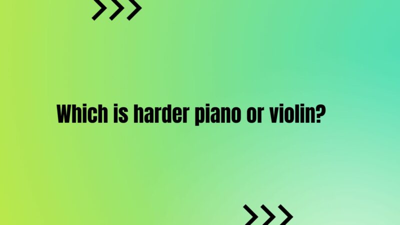 Which is harder piano or violin?