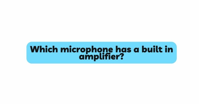 Which microphone has a built in amplifier?