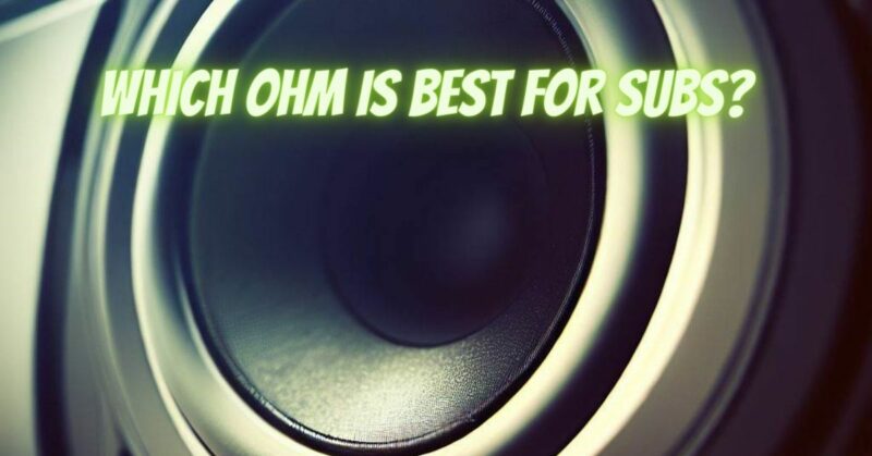 Which ohm is best for subs?