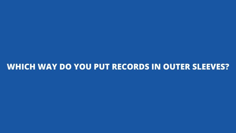 Which way do you put records in outer sleeves?