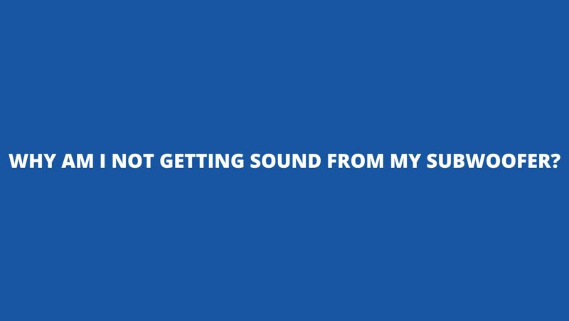 Why am I not getting sound from my subwoofer?
