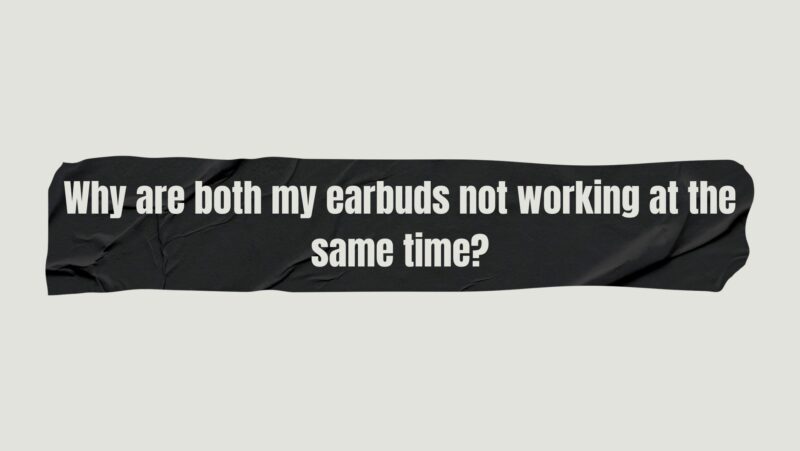Why are both my earbuds not working at the same time?
