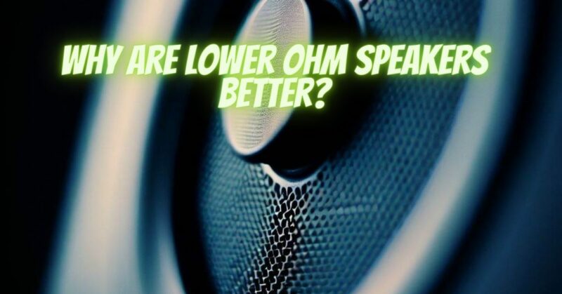 Why are lower ohm speakers better?