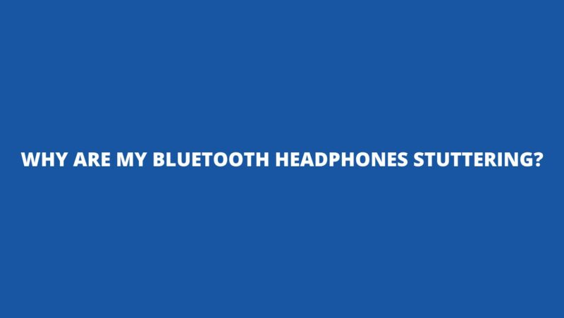 Why are my Bluetooth headphones stuttering?