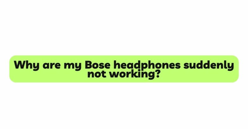 Why are my Bose headphones suddenly not working?
