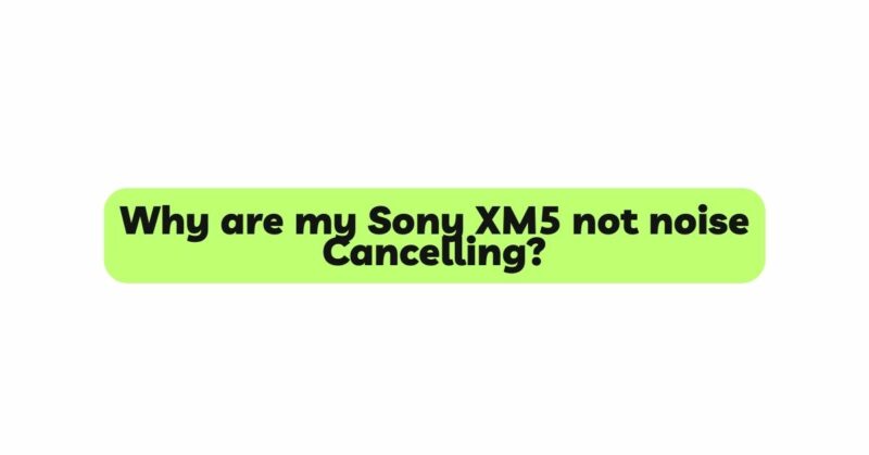 Why are my Sony XM5 not noise Cancelling?