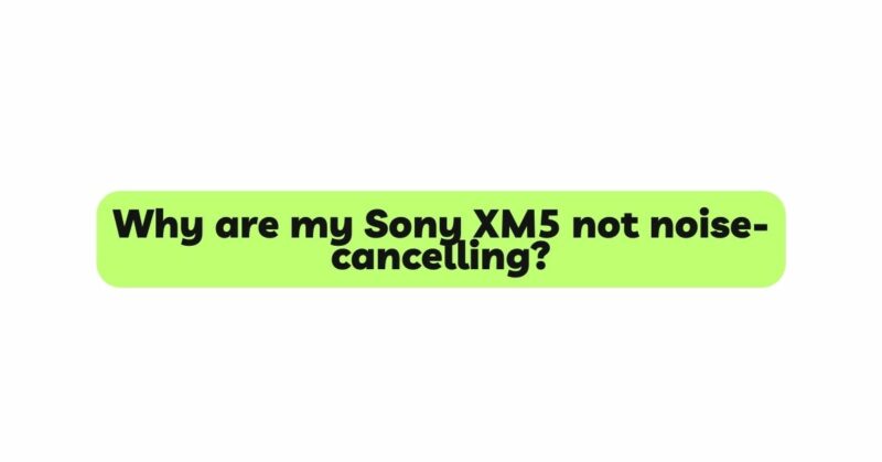 Why are my Sony XM5 not noise-cancelling?