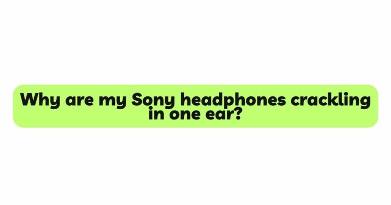 Why are my Sony headphones crackling in one ear?