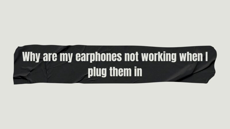 Why are my earphones not working when I plug them in