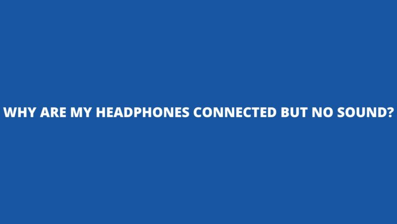 Why are my headphones connected but no sound?