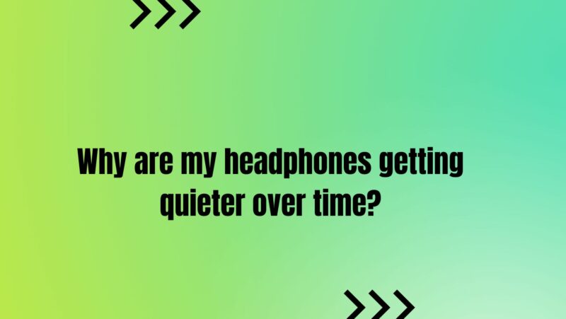 Why are my headphones getting quieter over time?