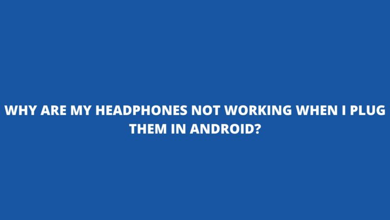 Why are my headphones not working when I plug them in Android?