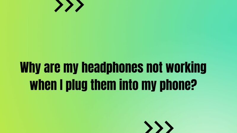 Why are my headphones not working when I plug them into my phone?