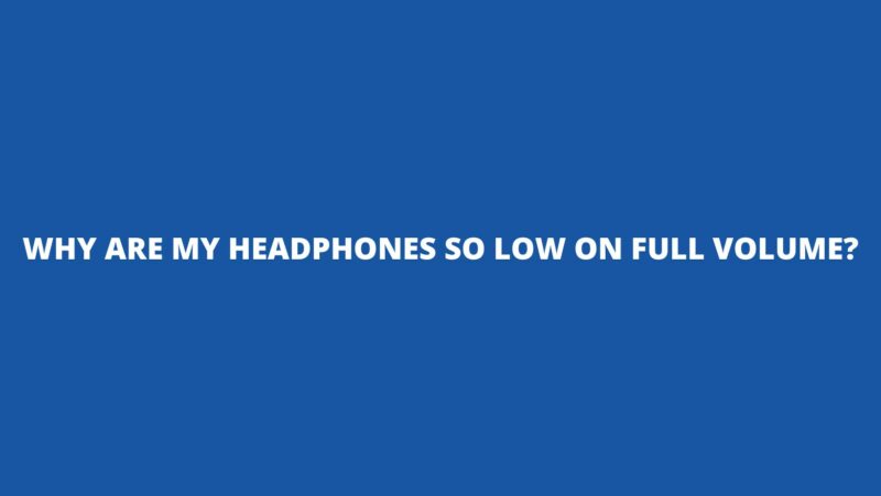 Why are my headphones so low on full volume?
