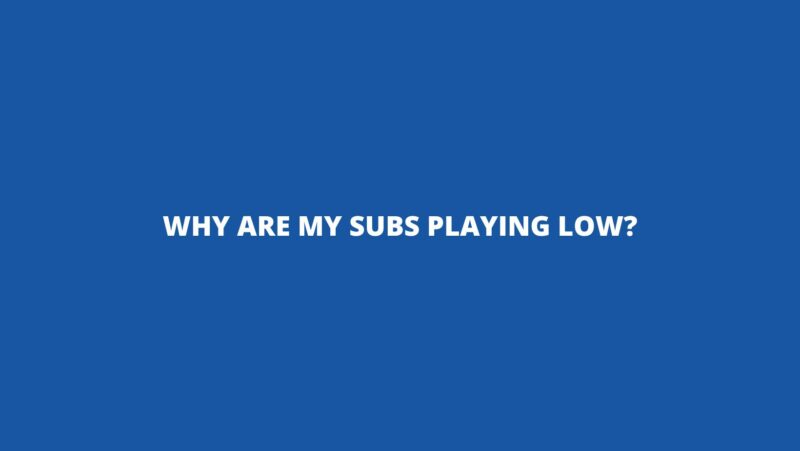 Why are my subs playing low?