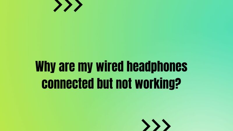 Why are my wired headphones connected but not working?