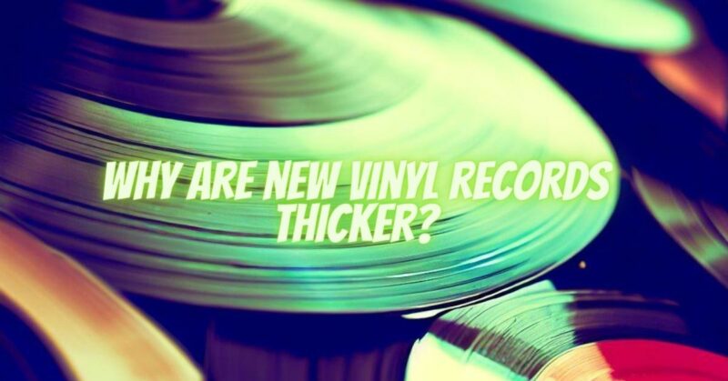 Why are new vinyl records thicker?