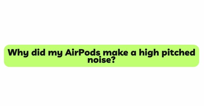 Why did my AirPods make a high pitched noise?