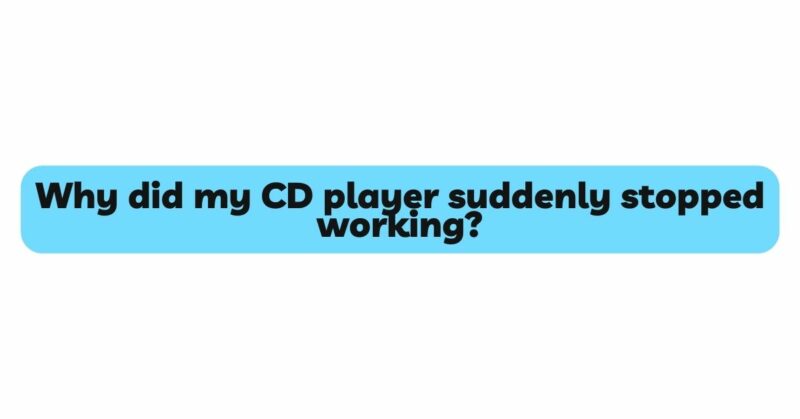 Why did my CD player suddenly stopped working?