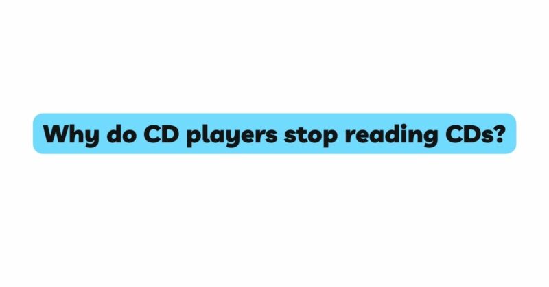 Why do CD players stop reading CDs?