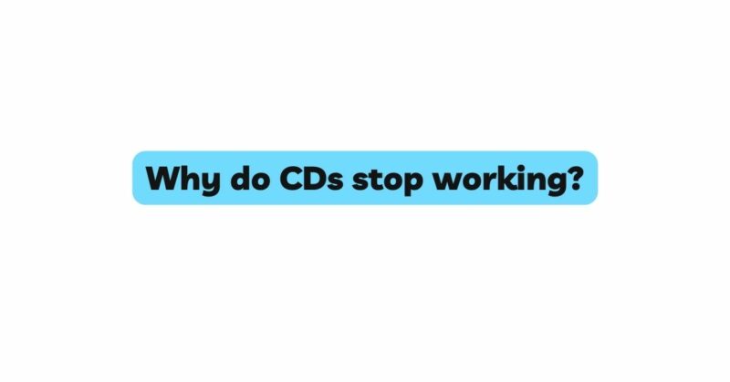 Why do CDs stop working?