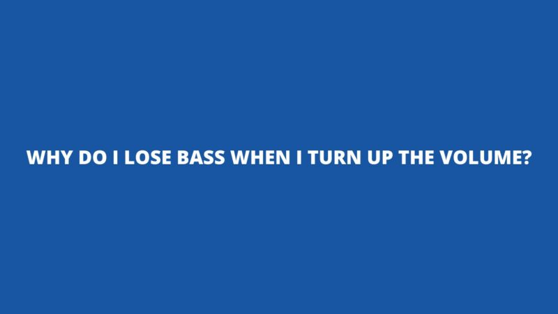 Why do I lose bass when I turn up the volume?