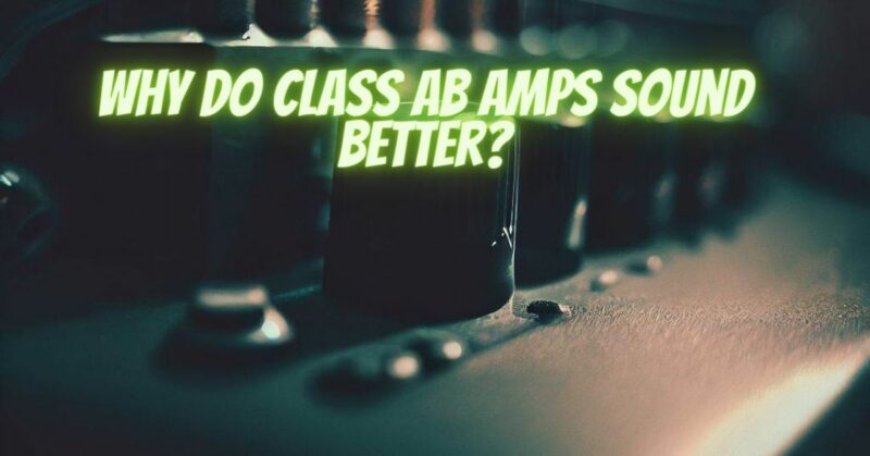 Why do class AB amps sound better?
