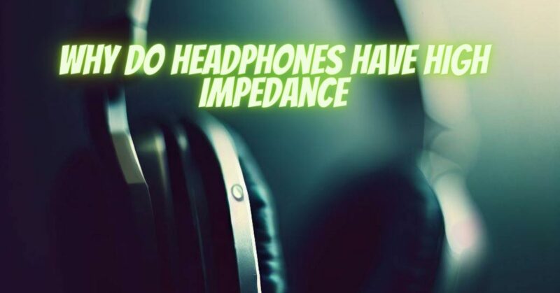 Why do headphones have high impedance