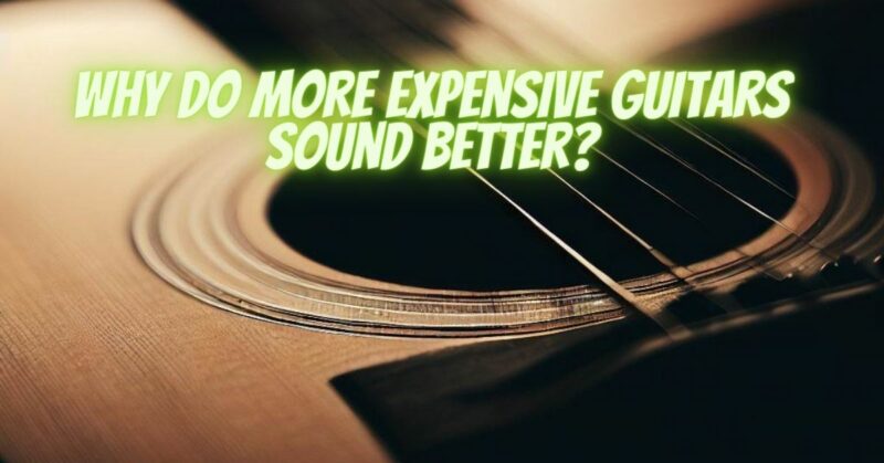Why do more expensive guitars sound better?