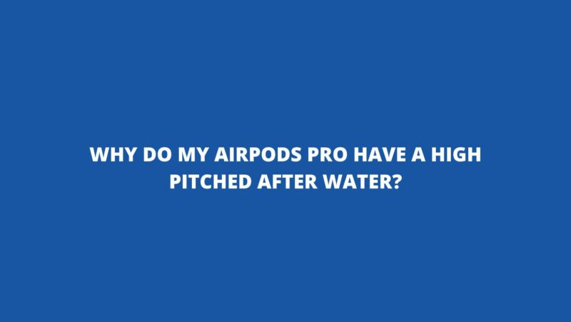 Why do my AirPods Pro have a high pitched after water?