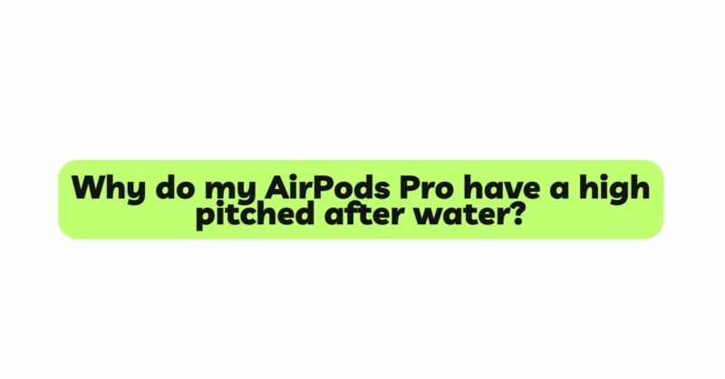 Why do my AirPods Pro have a high pitched after water?
