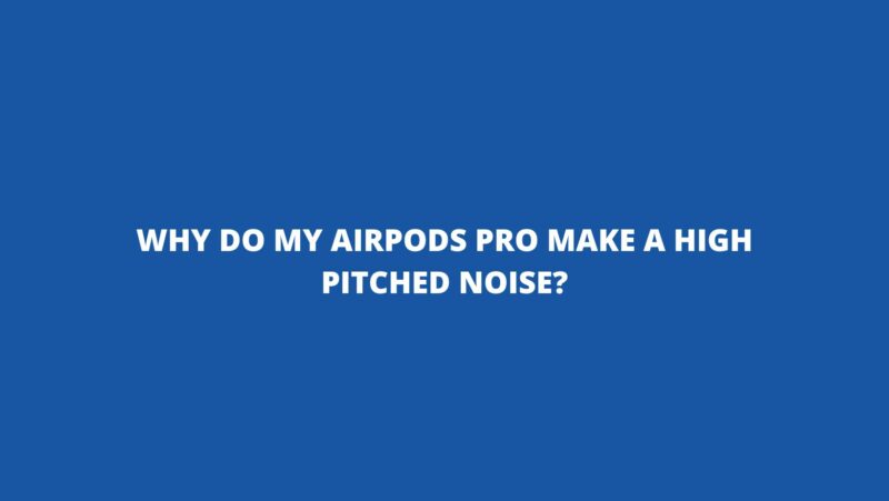 Why do my AirPods Pro make a high pitched noise?