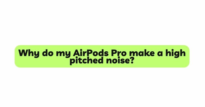 Why do my AirPods Pro make a high pitched noise?