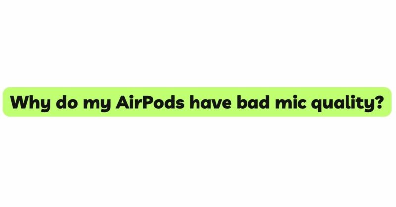 Why do my AirPods have bad mic quality?