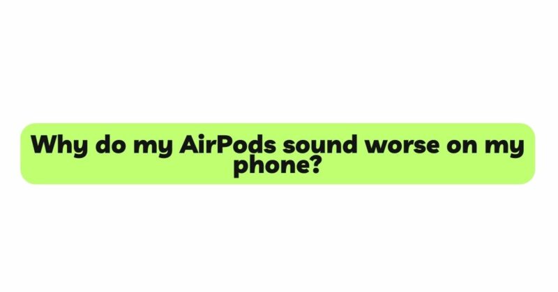 Why do my AirPods sound worse on my phone?